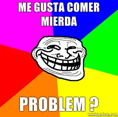 me-gusta-comer-mierda-PROBLEM-